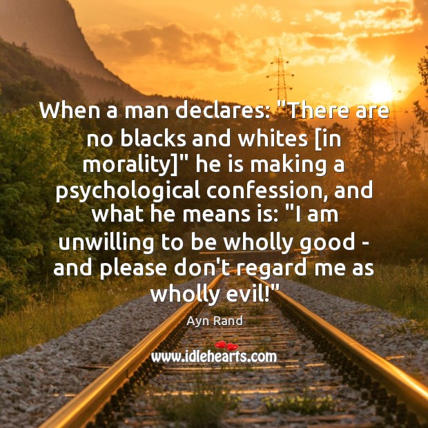When a man declares: “There are no blacks and whites [in morality]” Ayn Rand Picture Quote