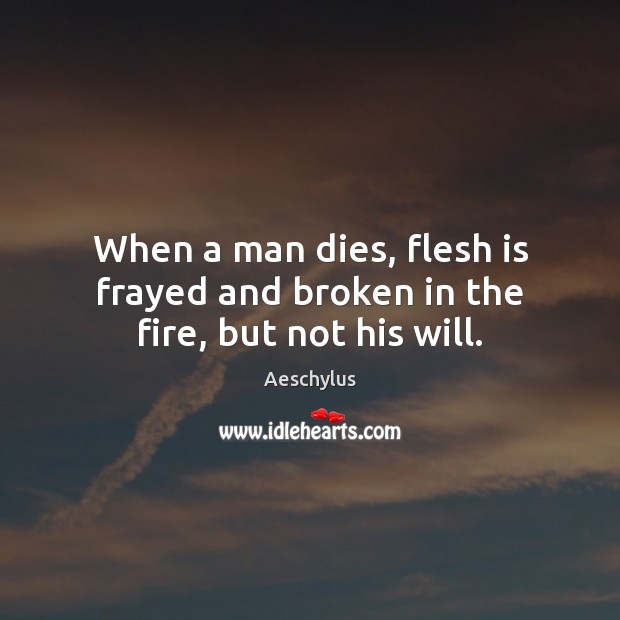 When a man dies, flesh is frayed and broken in the fire, but not his will. Aeschylus Picture Quote