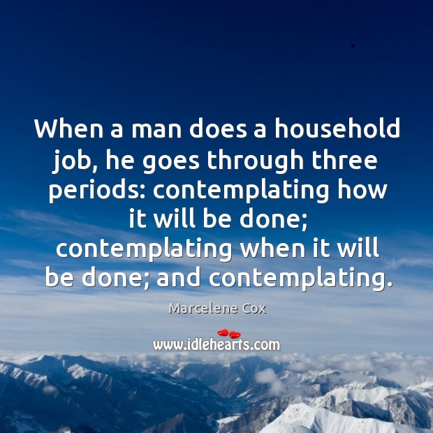 When a man does a household job, he goes through three periods: contemplating how it will be done; Image
