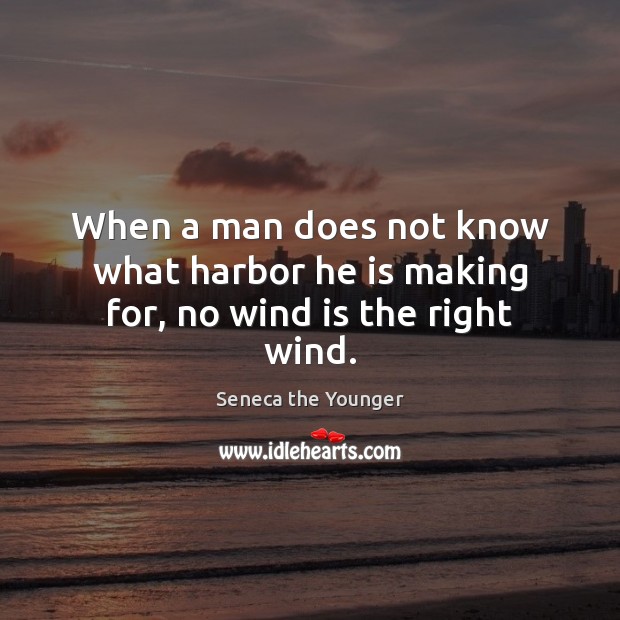 When a man does not know what harbor he is making for, no wind is the right wind. Seneca the Younger Picture Quote