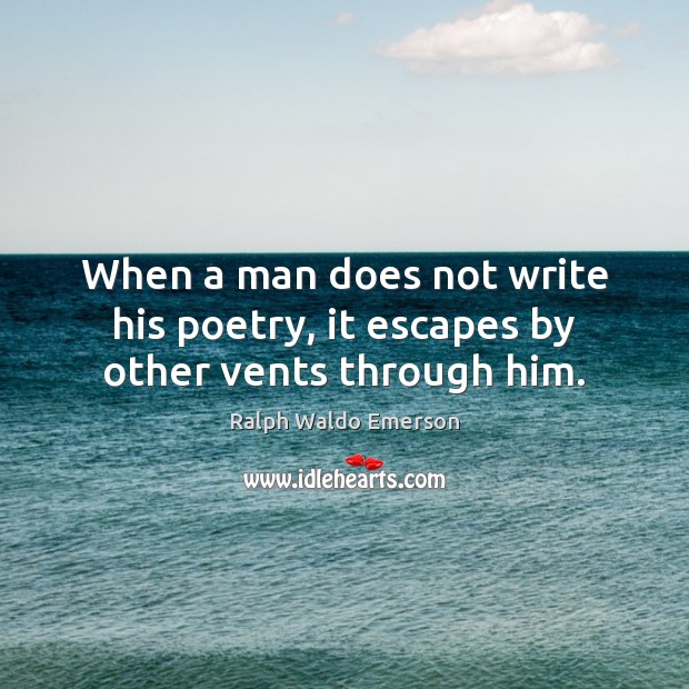 When a man does not write his poetry, it escapes by other vents through him. Image