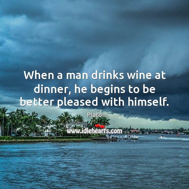 When a man drinks wine at dinner, he begins to be better pleased with himself. Plato Picture Quote