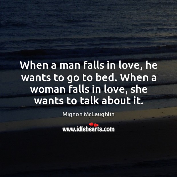 When a man falls in love, he wants to go to bed. Mignon McLaughlin Picture Quote