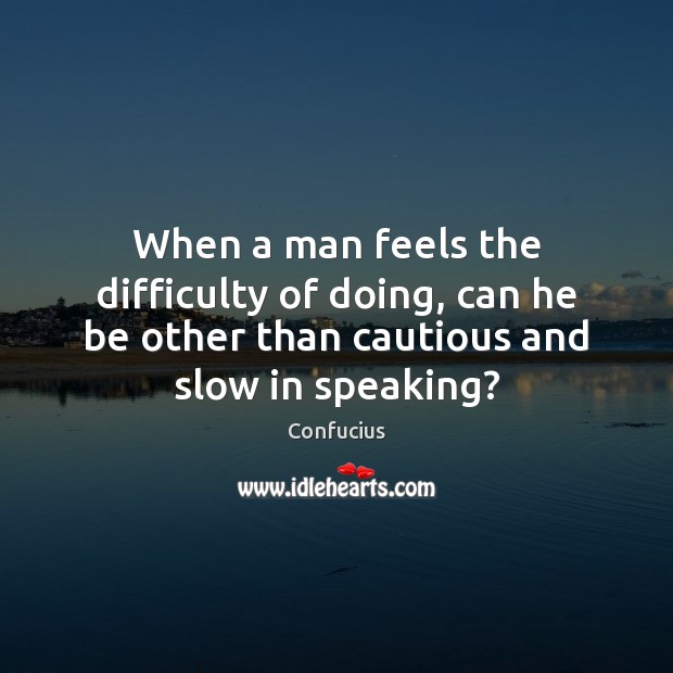 When a man feels the difficulty of doing, can he be other Confucius Picture Quote