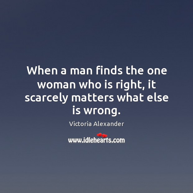When a man finds the one woman who is right, it scarcely matters what else is wrong. Image