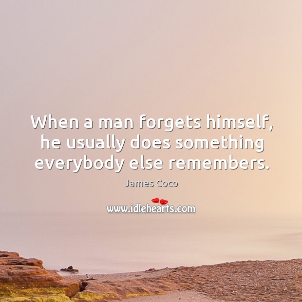 When a man forgets himself, he usually does something everybody else remembers. James Coco Picture Quote
