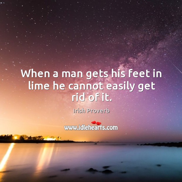 When a man gets his feet in lime he cannot easily get rid of it. Irish Proverbs Image