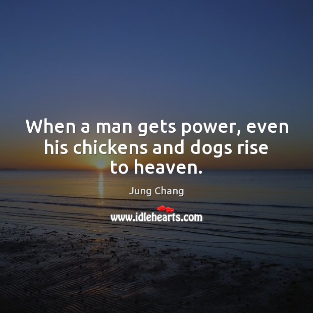 When a man gets power, even his chickens and dogs rise to heaven. Jung Chang Picture Quote