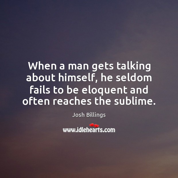 When a man gets talking about himself, he seldom fails to be Josh Billings Picture Quote