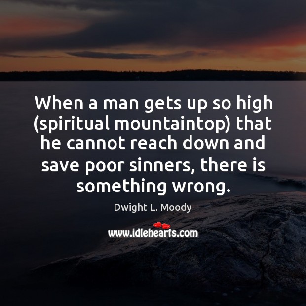 When a man gets up so high (spiritual mountaintop) that he cannot Dwight L. Moody Picture Quote