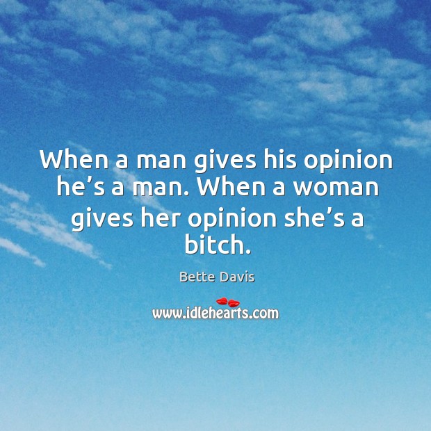 When a man gives his opinion he’s a man. When a woman gives her opinion she’s a bitch. Image