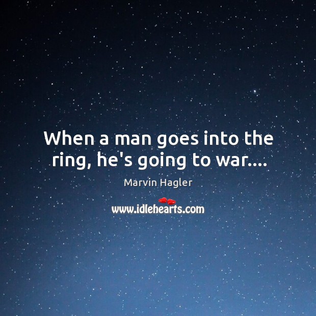When a man goes into the ring, he’s going to war…. Marvin Hagler Picture Quote
