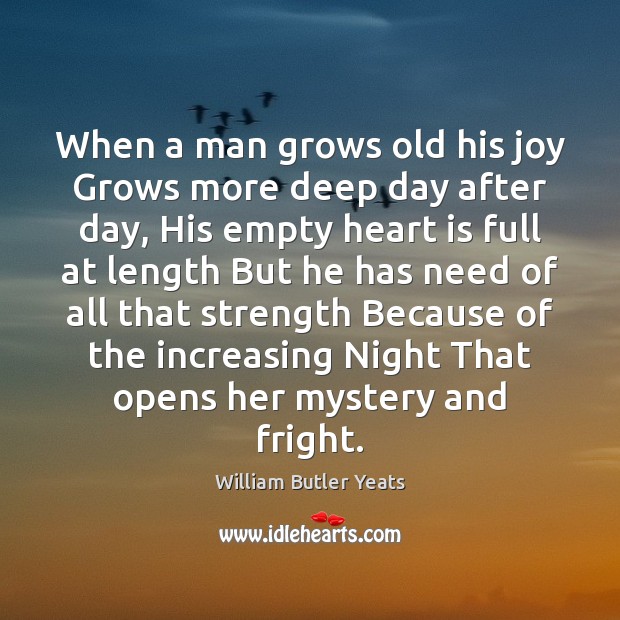 When a man grows old his joy Grows more deep day after William Butler Yeats Picture Quote