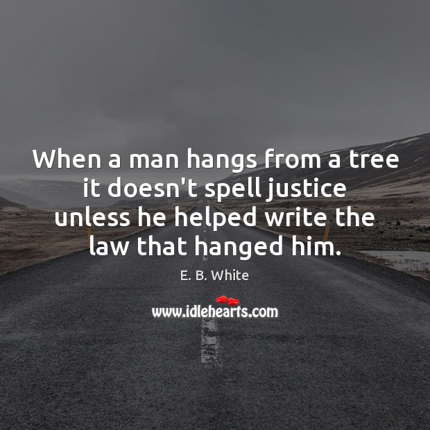When a man hangs from a tree it doesn’t spell justice unless E. B. White Picture Quote
