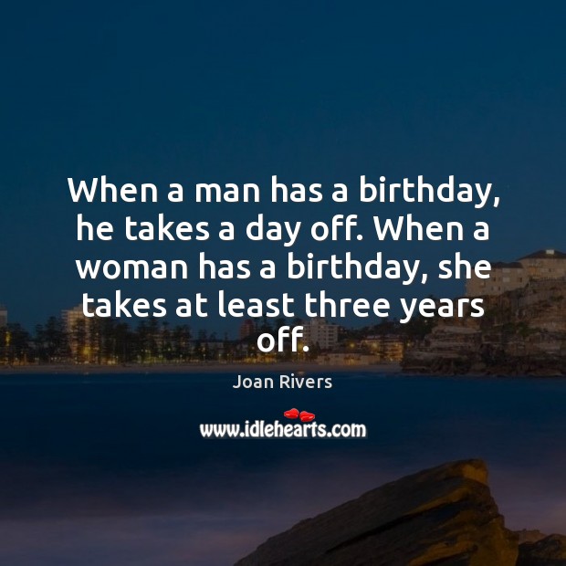 When a man has a birthday, he takes a day off. When Joan Rivers Picture Quote