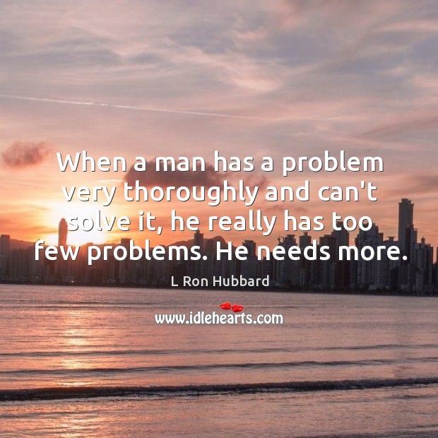 When a man has a problem very thoroughly and can’t solve it, L Ron Hubbard Picture Quote
