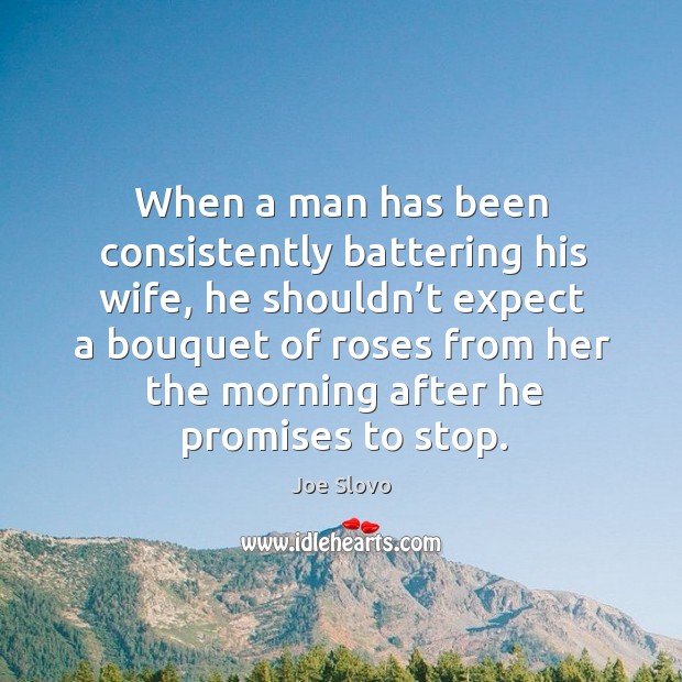 When a man has been consistently battering his wife, he shouldn’t expect a bouquet of roses Joe Slovo Picture Quote