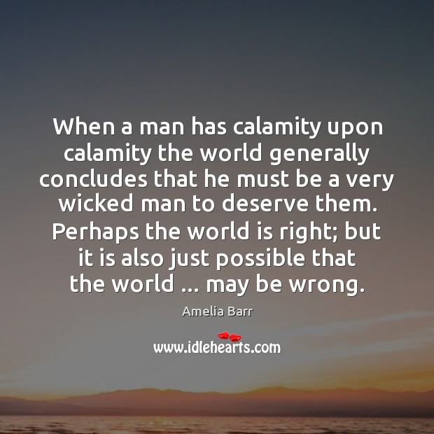 When a man has calamity upon calamity the world generally concludes that Image