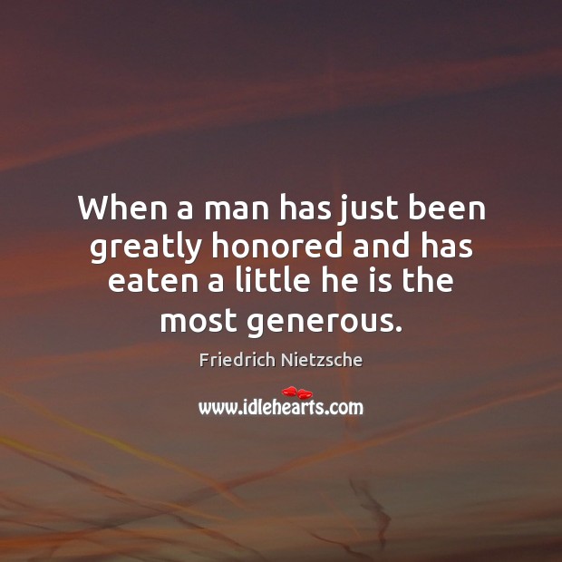 When a man has just been greatly honored and has eaten a little he is the most generous. Friedrich Nietzsche Picture Quote