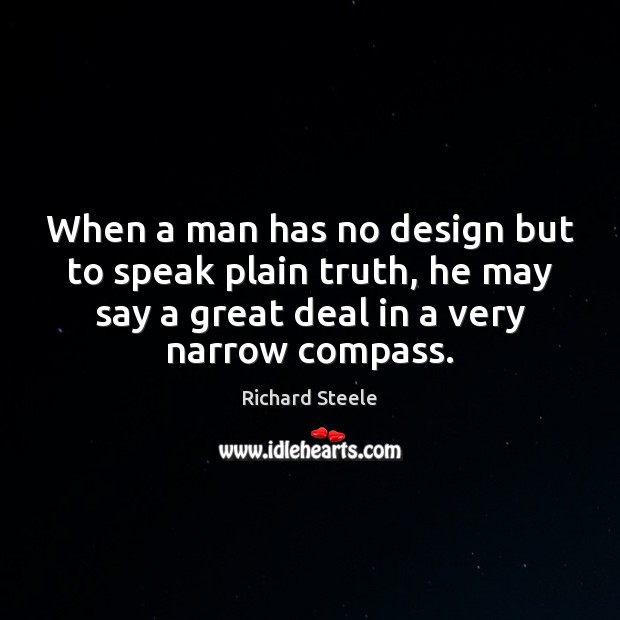 When a man has no design but to speak plain truth, he Richard Steele Picture Quote
