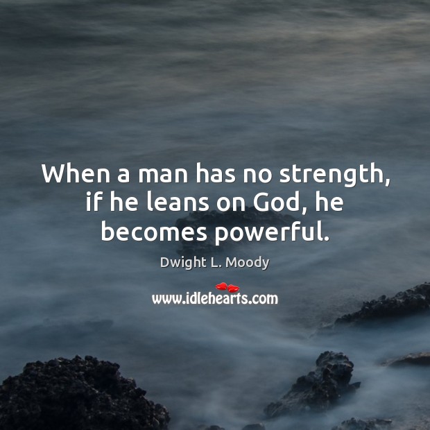 When a man has no strength, if he leans on God, he becomes powerful. Dwight L. Moody Picture Quote