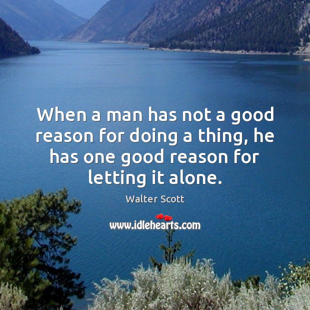 When a man has not a good reason for doing a thing, Walter Scott Picture Quote