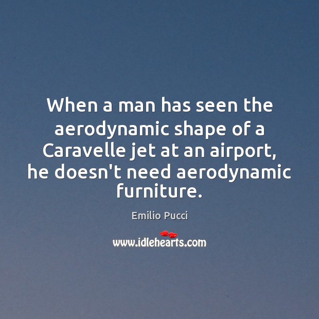 When a man has seen the aerodynamic shape of a Caravelle jet Emilio Pucci Picture Quote