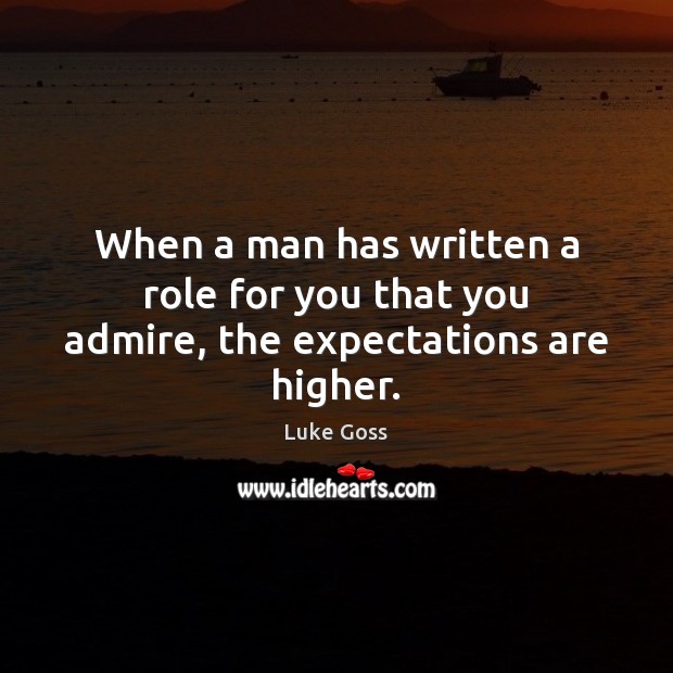 When a man has written a role for you that you admire, the expectations are higher. Luke Goss Picture Quote