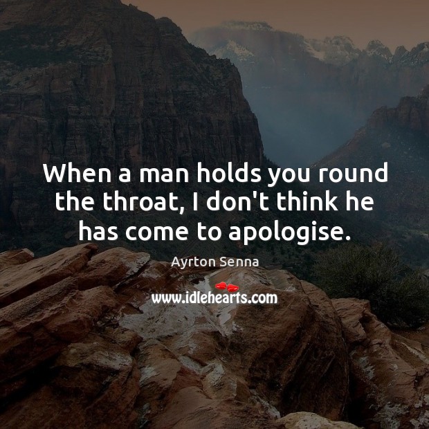 When a man holds you round the throat, I don’t think he has come to apologise. 