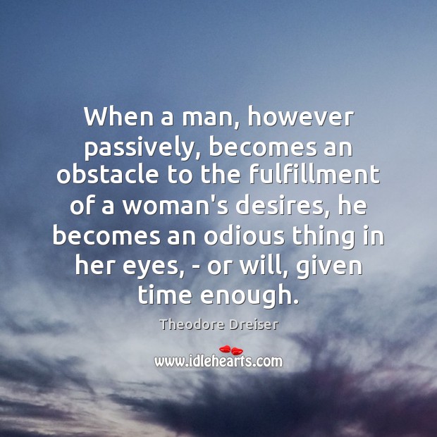 When a man, however passively, becomes an obstacle to the fulfillment of Theodore Dreiser Picture Quote