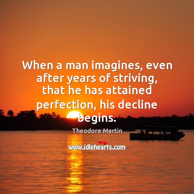 When a man imagines, even after years of striving, that he has Theodore Martin Picture Quote