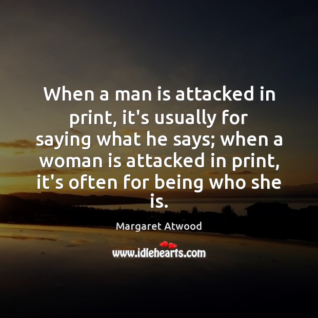 When a man is attacked in print, it’s usually for saying what Margaret Atwood Picture Quote