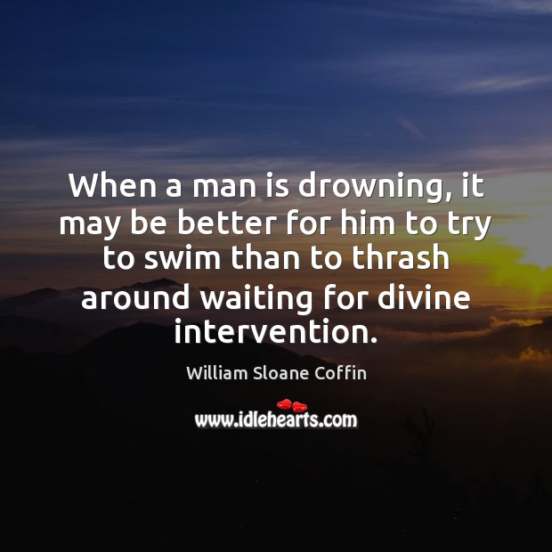 When a man is drowning, it may be better for him to William Sloane Coffin Picture Quote