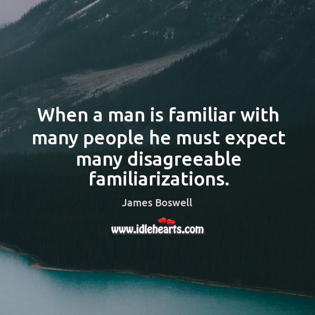 When a man is familiar with many people he must expect many disagreeable familiarizations. Image