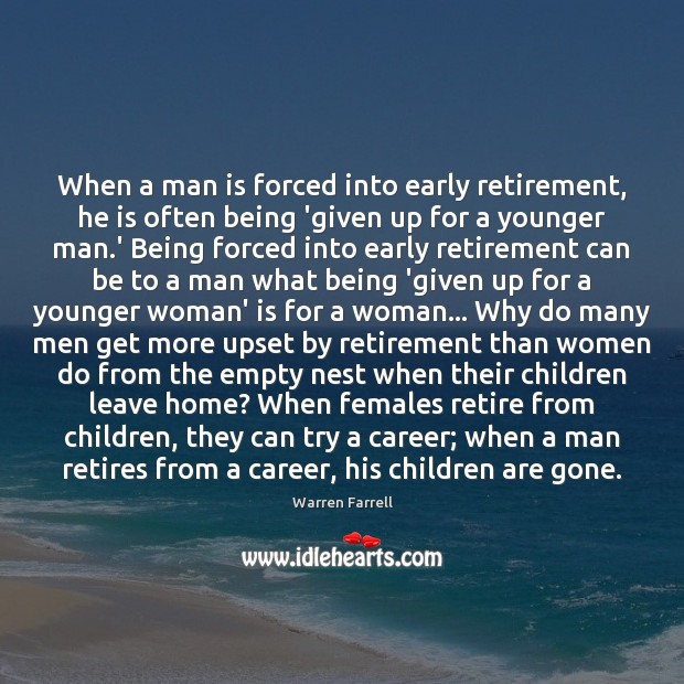 When a man is forced into early retirement, he is often being Warren Farrell Picture Quote