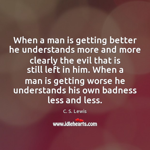 When a man is getting better he understands more and more clearly C. S. Lewis Picture Quote