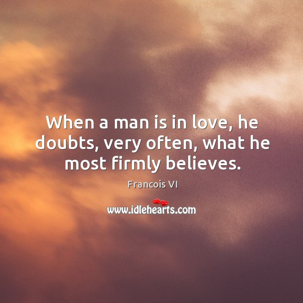 When a man is in love, he doubts, very often, what he most firmly believes. Duc De La Rochefoucauld Picture Quote