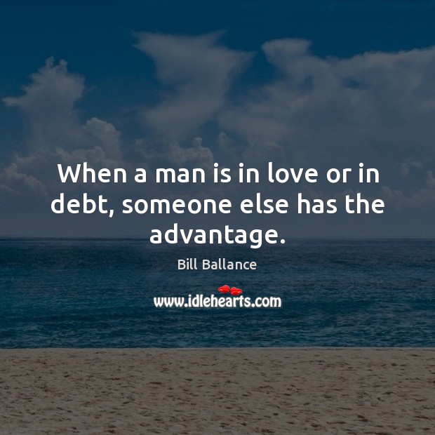 When a man is in love or in debt, someone else has the advantage. Image