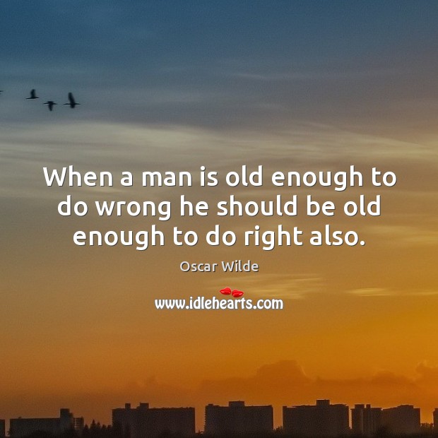 When a man is old enough to do wrong he should be old enough to do right also. Image
