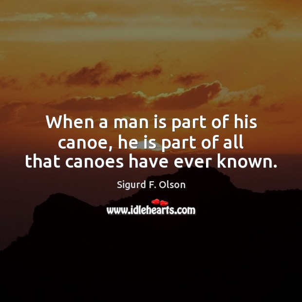 When a man is part of his canoe, he is part of all that canoes have ever known. Sigurd F. Olson Picture Quote