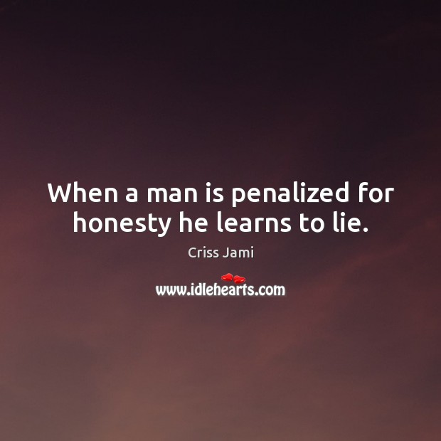 When a man is penalized for honesty he learns to lie. Criss Jami Picture Quote