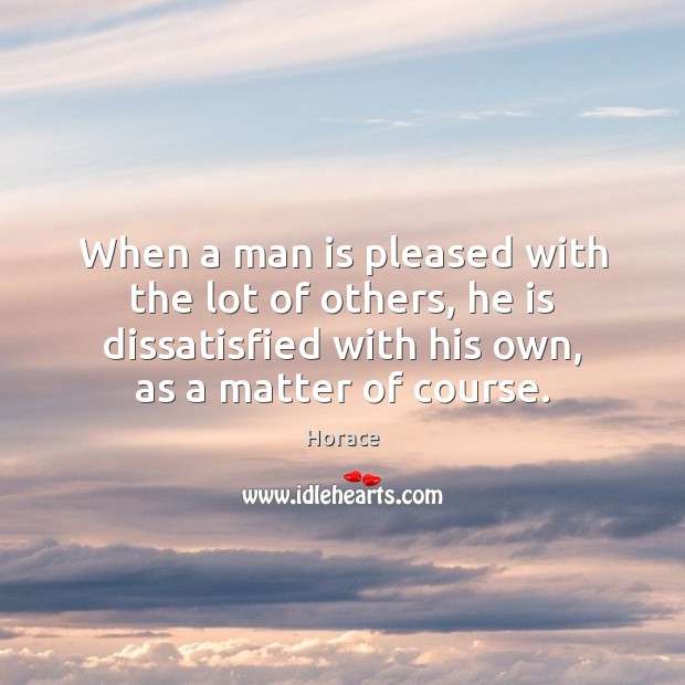 When a man is pleased with the lot of others, he is Horace Picture Quote