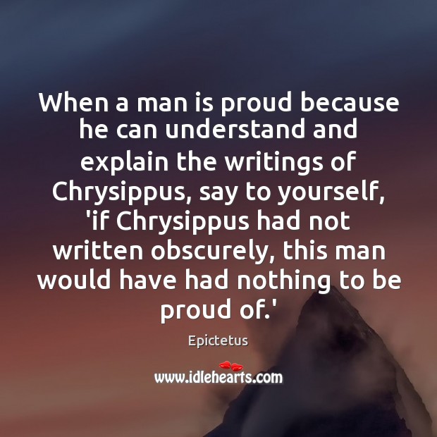 When a man is proud because he can understand and explain the Epictetus Picture Quote