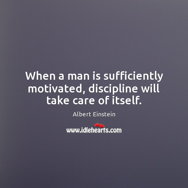 When a man is sufficiently motivated, discipline will take care of itself. Image