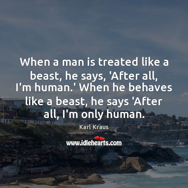 When a man is treated like a beast, he says, ‘After all, Karl Kraus Picture Quote