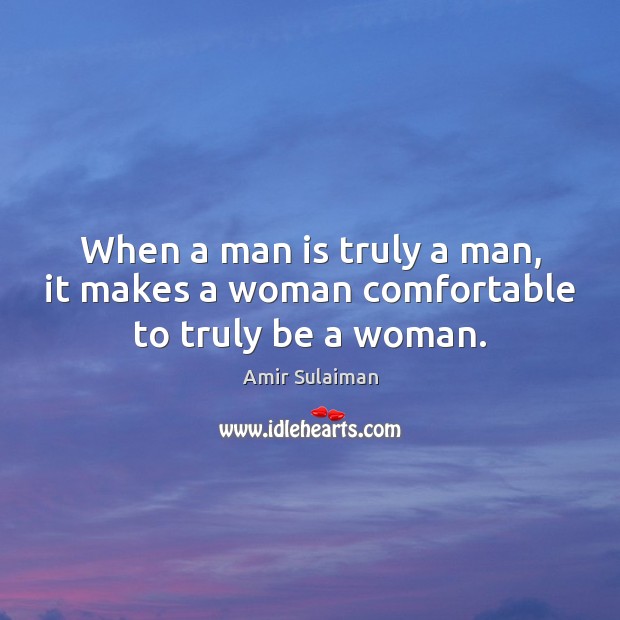 When a man is truly a man, it makes a woman comfortable to truly be a woman. Amir Sulaiman Picture Quote