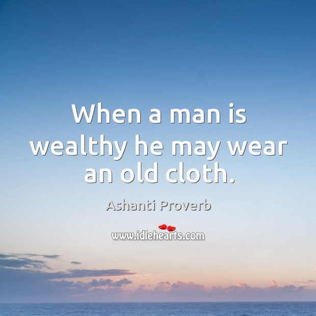 When a man is wealthy he may wear an old cloth. Ashanti Proverbs Image