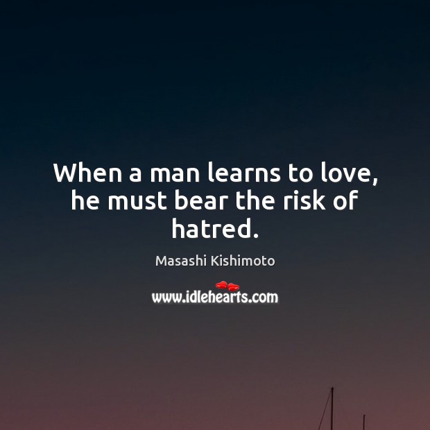 When a man learns to love, he must bear the risk of hatred. Masashi Kishimoto Picture Quote