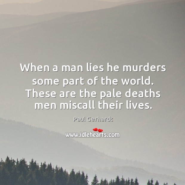 When a man lies he murders some part of the world. These are the pale deaths men miscall their lives. Paul Gerhardt Picture Quote