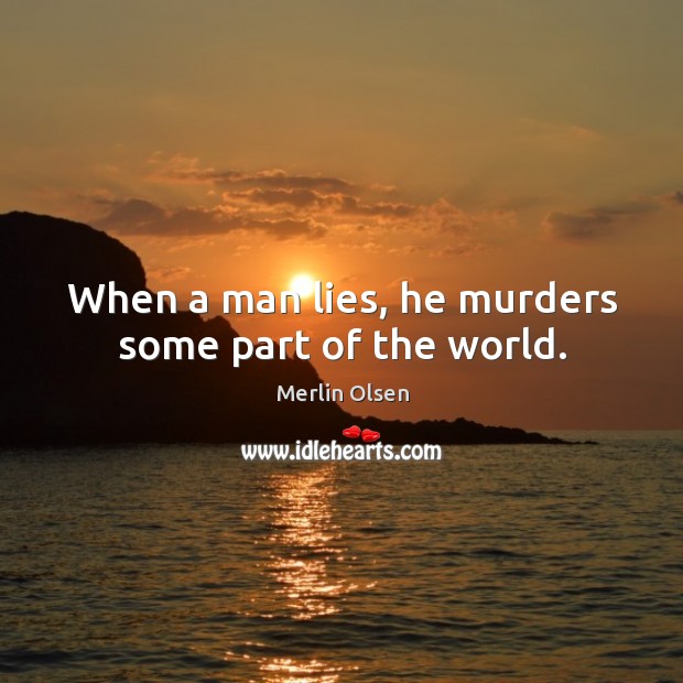 When a man lies, he murders some part of the world. Merlin Olsen Picture Quote